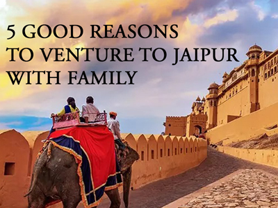 5 Good Reasons to Venture to Jaipur with family